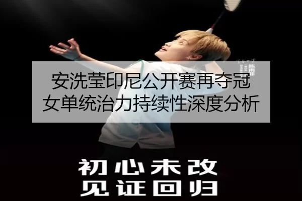 安洗莹印尼公开赛再夺冠 女单统治力持续性深度分析