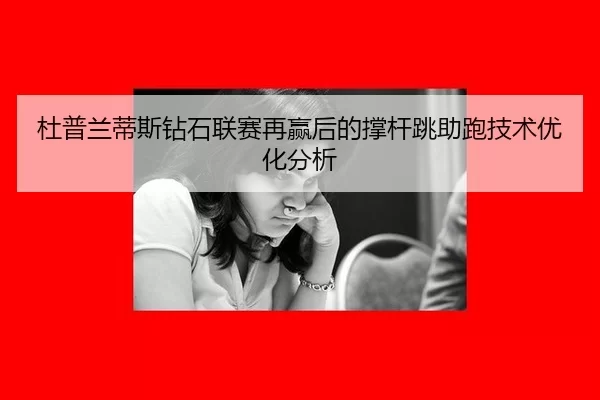 杜普兰蒂斯钻石联赛再赢后的撑杆跳助跑技术优化分析